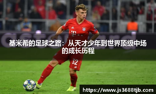 基米希的足球之路：从天才少年到世界顶级中场的成长历程