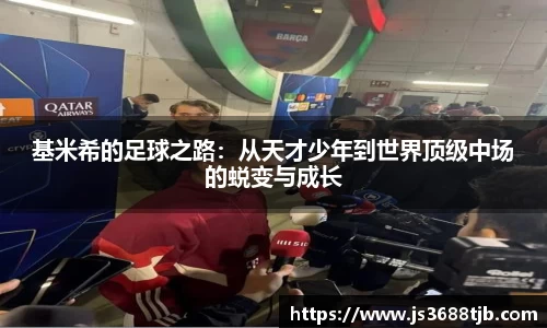 基米希的足球之路：从天才少年到世界顶级中场的蜕变与成长