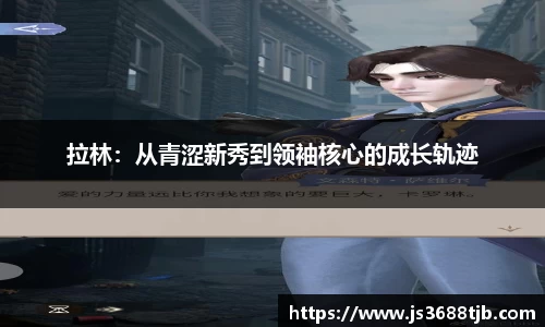 拉林：从青涩新秀到领袖核心的成长轨迹